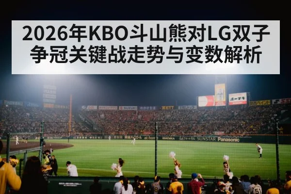 2026年KBO斗山熊对LG双子争冠关键战走势与变数解析